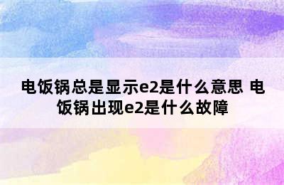 电饭锅总是显示e2是什么意思 电饭锅出现e2是什么故障